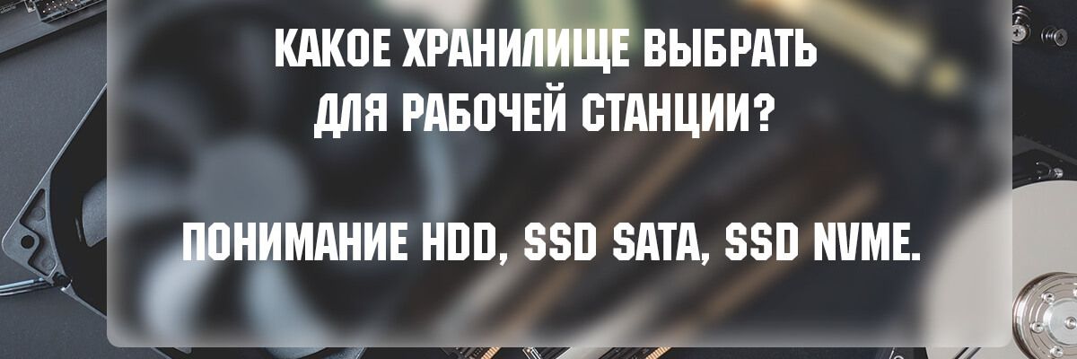 Какое хранилище выбрать для рабочей станции? Понимание HDD, SSD SATA, SSD NVMe. фото